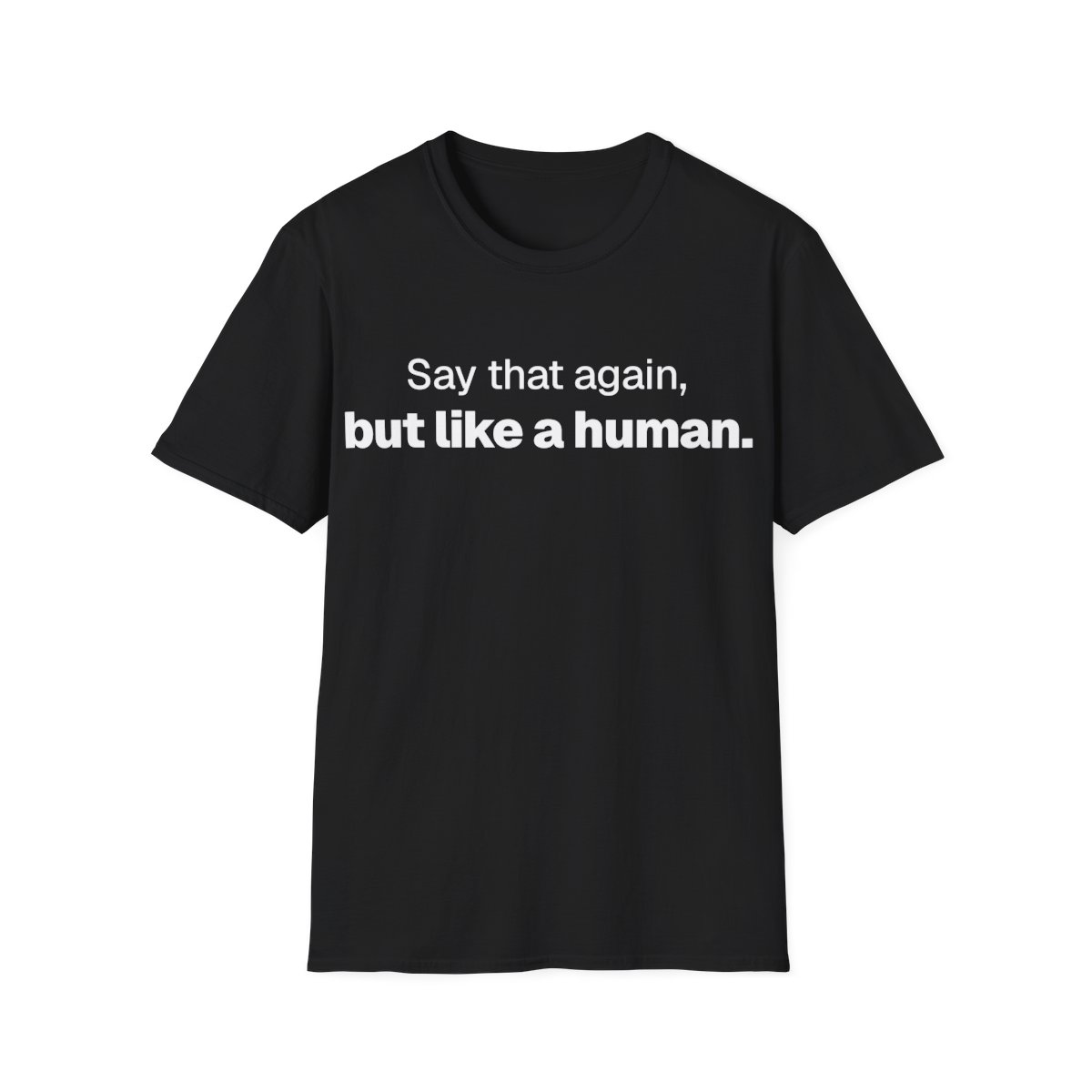Say That Again, but Like a Human T-shirt